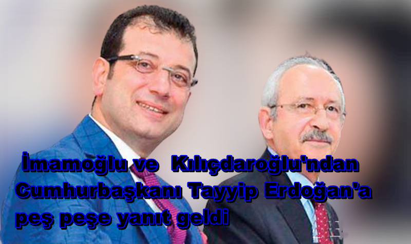 Kılıçdaroğlu ve İmamoğlu, Cumhurbaşkanı Erdoğan'a Tepki Gösterdi