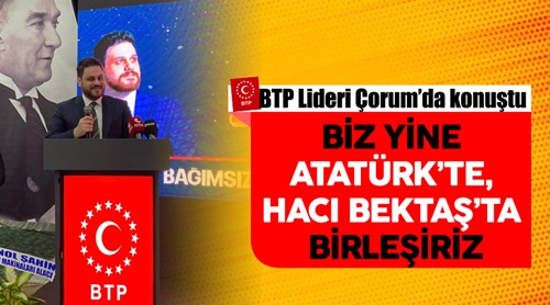 BTP Genel Başkanı Baş : Biz yine Atatürk’te, Hacı Bektaş’ta birleşiriz