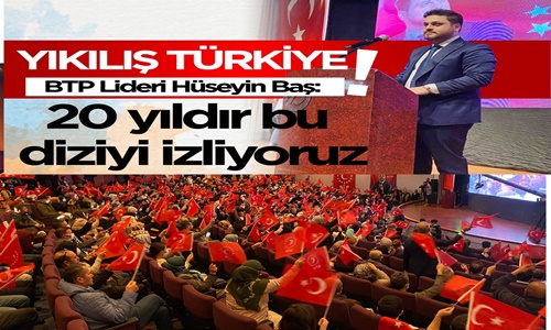 B.T.P. Genel Başkanı Hüseyin Baş:“AKP 20 yıldır ‘Yıkılış Türkiye’ dizisi izletiyor!”