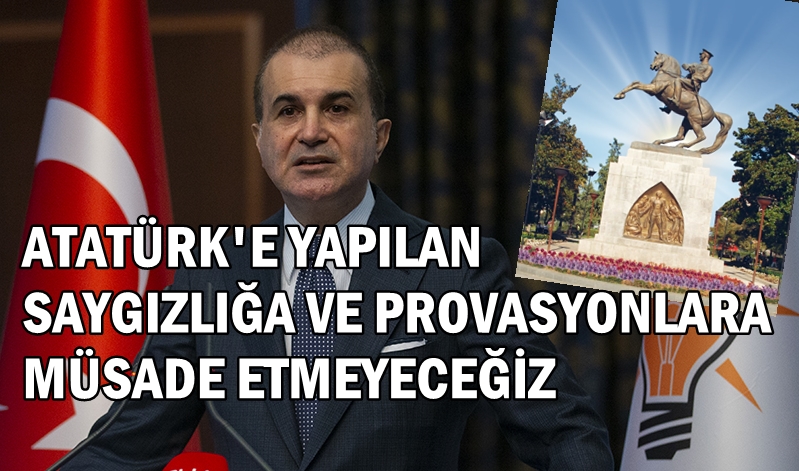 ÖMER ÇELİK :Gazi Mustafa Kemal Atatürk'ün Aziz Hatırasına Yapılan Saygısızlıkları ve Provokasyonları Kınıyoruz