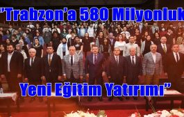 ‘’Trabzon’a 580 Milyonluk Yeni Eğitim Yatırımı’’