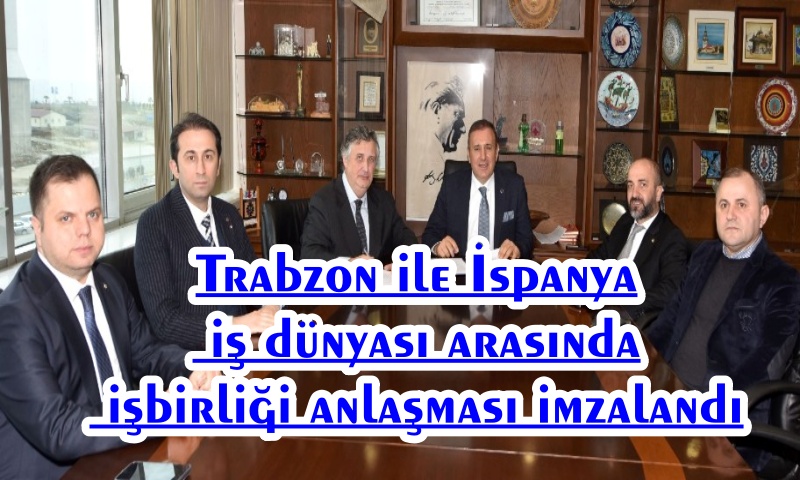 Trabzon ile İspanya İş Dünyası Arasında İşbirliği Anlaşması İmzalandı